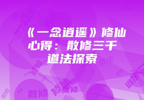 《一念逍遥》修仙心得：散修三千道法探索