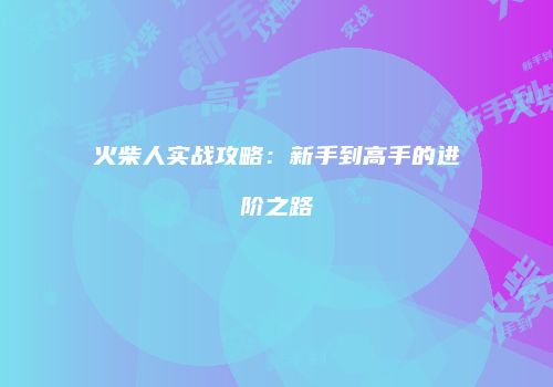 火柴人实战攻略：新手到高手的进阶之路