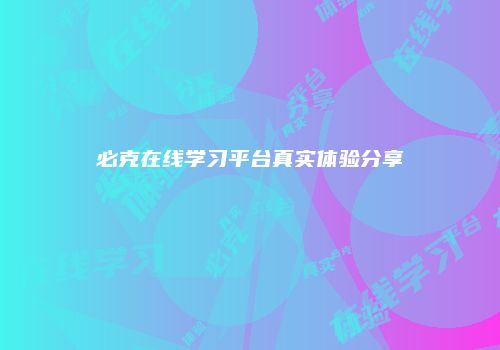 必克在线学习平台真实体验分享