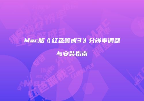 Mac版《红色警戒3》分辨率调整与安装指南