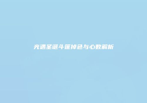 光遇圣诞斗篷掉色与心数解析
