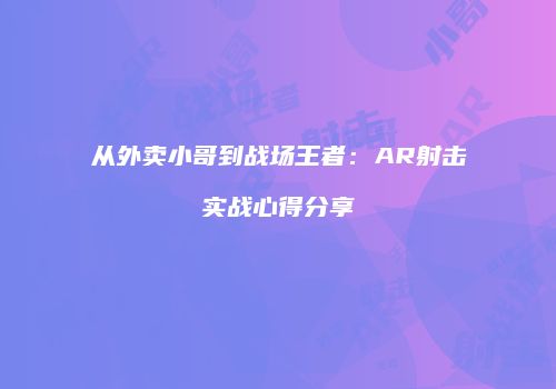 从外卖小哥到战场王者：AR射击实战心得分享