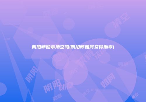 阴阳师勋章清空吗(阴阳师如何获得勋章)