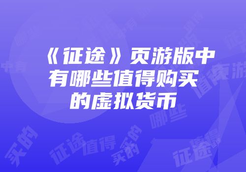 《征途》页游版中有哪些值得购买的虚拟货币