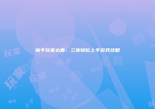 新手玩家必看：三步轻松上手游戏攻略