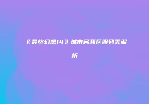 《最终幻想14》城市名和区服列表解析