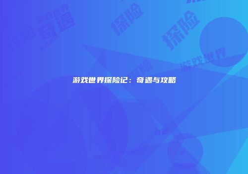游戏世界探险记：奇遇与攻略