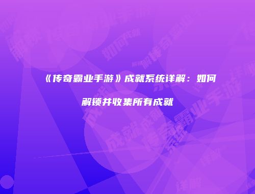《传奇霸业手游》成就系统详解：如何解锁并收集所有成就