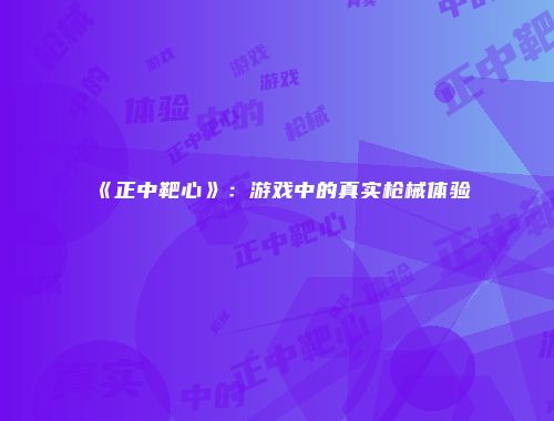 《正中靶心》：游戏中的真实枪械体验