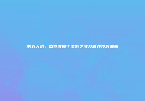 第五人格：杰克与园丁关系之谜及游戏技巧解析