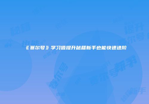 《赛尔号》学习值提升秘籍新手也能快速进阶