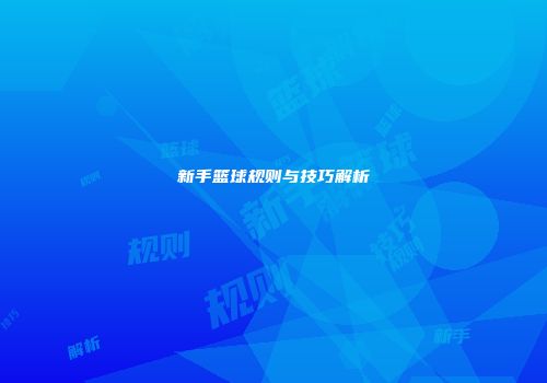 新手篮球规则与技巧解析