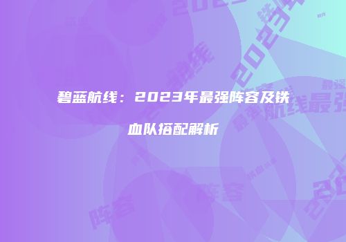 碧蓝航线：2023年最强阵容及铁血队搭配解析
