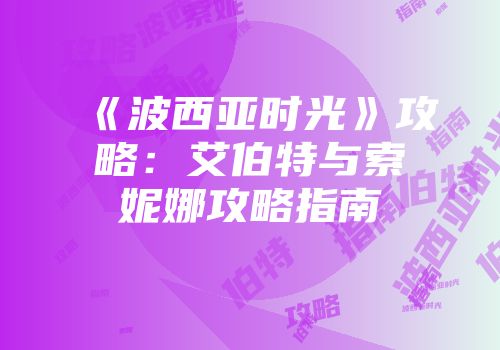 《波西亚时光》攻略：艾伯特与索妮娜攻略指南