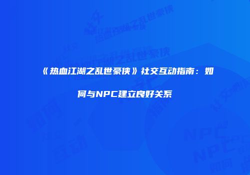 《热血江湖之乱世豪侠》社交互动指南：如何与NPC建立良好关系
