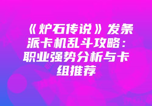 《炉石传说》发条派卡机乱斗攻略：职业强势分析与卡组推荐
