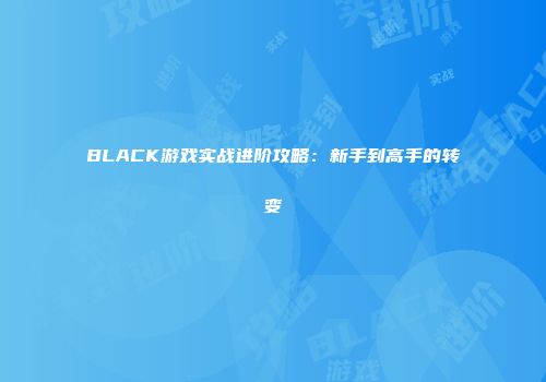 BLACK游戏实战进阶攻略：新手到高手的转变