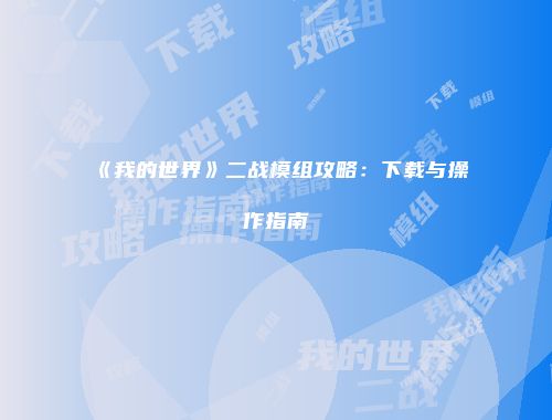 《我的世界》二战模组攻略：下载与操作指南