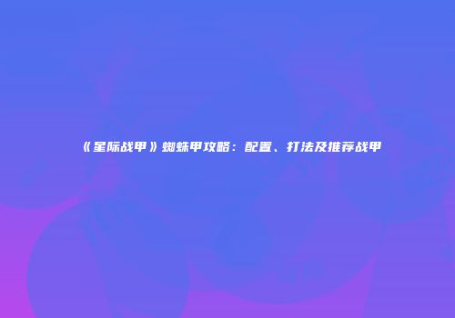 《星际战甲》蜘蛛甲攻略：配置、打法及推荐战甲