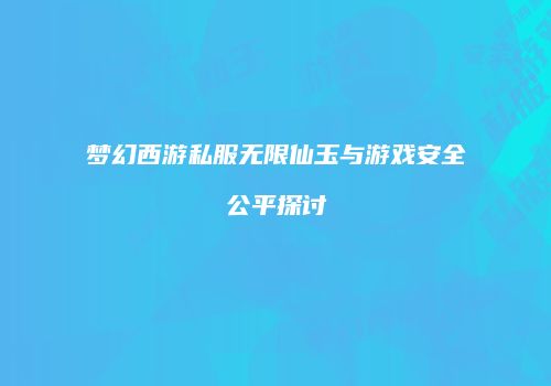梦幻西游私服无限仙玉与游戏安全公平探讨
