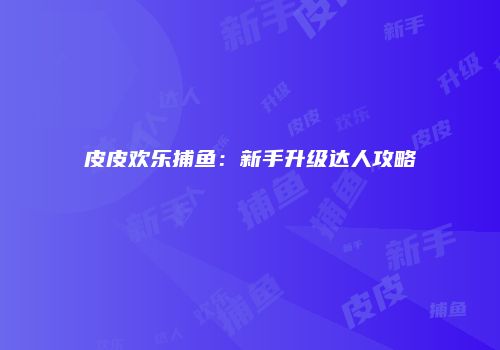 皮皮欢乐捕鱼：新手升级达人攻略