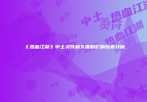 《热血江湖》中土灵符耐久度的影响因素分析