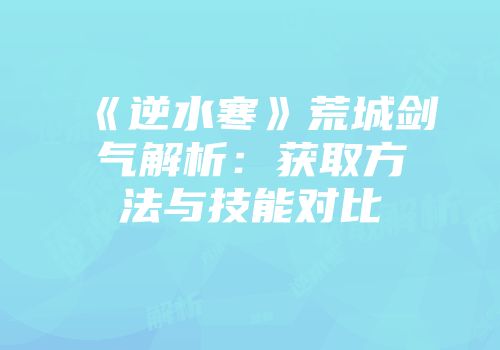 《逆水寒》荒城剑气解析：获取方法与技能对比