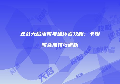 逆战天启陷阱与破坏者攻略：卡陷阱叠加技巧解析