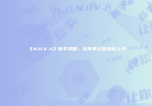 《N.O.V.A》新手攻略：五件事让你轻松上手
