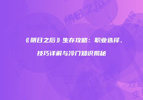 《明日之后》生存攻略：职业选择、技巧详解与冷门知识揭秘