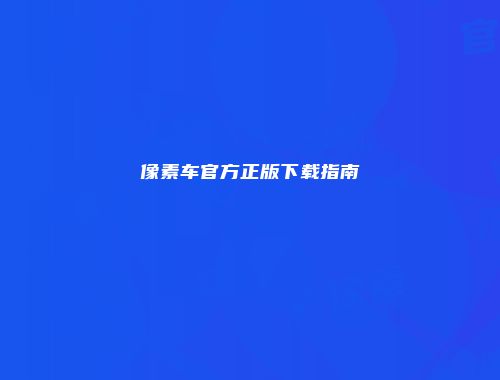 像素车官方正版下载指南