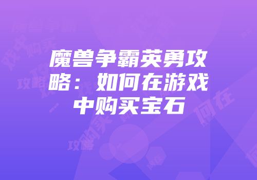 魔兽争霸英勇攻略：如何在游戏中购买宝石