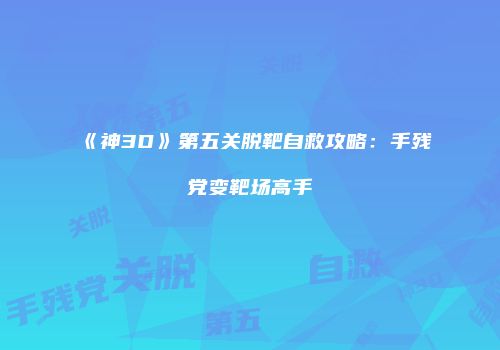 《神3D》第五关脱靶自救攻略：手残党变靶场高手