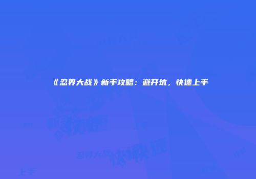 《忍界大战》新手攻略：避开坑，快速上手