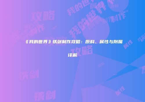 《我的世界》铁剑制作攻略：原料、属性与附魔详解