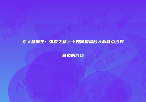 在《航海王：强者之路》中如何根据敌人的特点选择合适的阵容