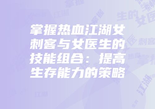 掌握热血江湖女刺客与女医生的技能组合:提高生存能力的策略