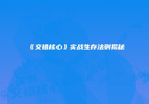 《交错核心》实战生存法则揭秘