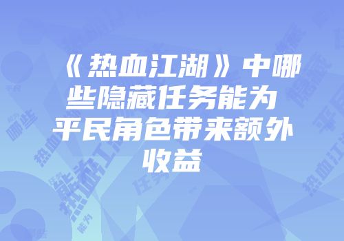 《热血江湖》中哪些隐藏任务能为平民角色带来额外收益
