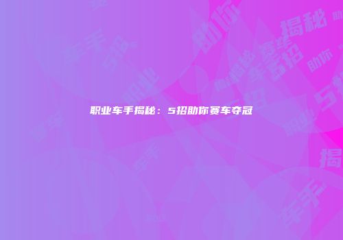 职业车手揭秘：5招助你赛车夺冠