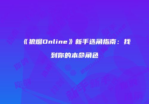 《狼烟Online》新手选角指南：找到你的本命角色