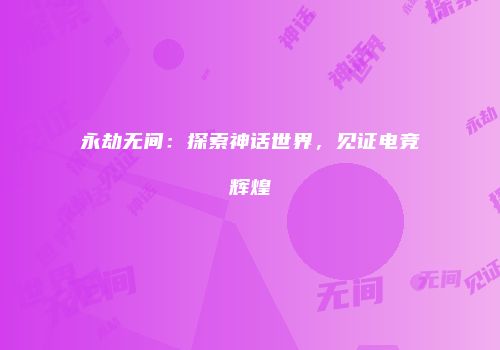 永劫无间：探索神话世界，见证电竞辉煌