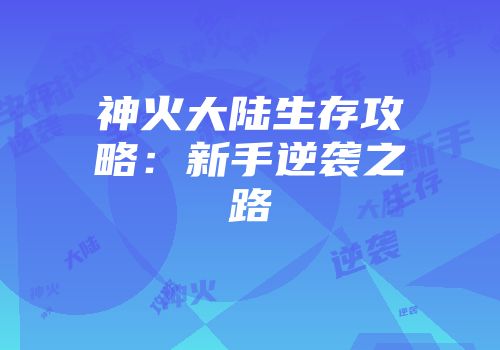 神火大陆生存攻略：新手逆袭之路