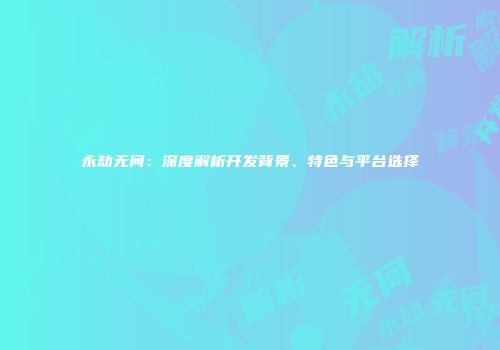 永劫无间：深度解析开发背景、特色与平台选择