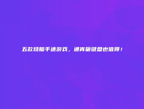 五款烧脑手速游戏，通宵砸键盘也值得！