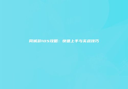 同城游105攻略：快速上手与实战技巧