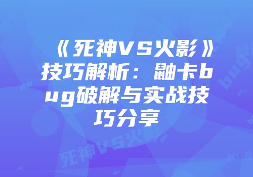 《死神VS火影》技巧解析：鼬卡bug破解与实战技巧分享