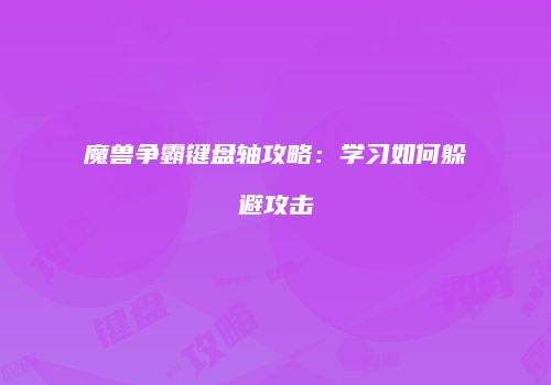 魔兽争霸键盘轴攻略：学习如何躲避攻击