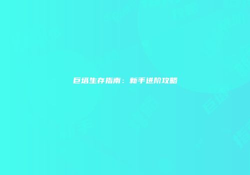 巨塔生存指南：新手进阶攻略
