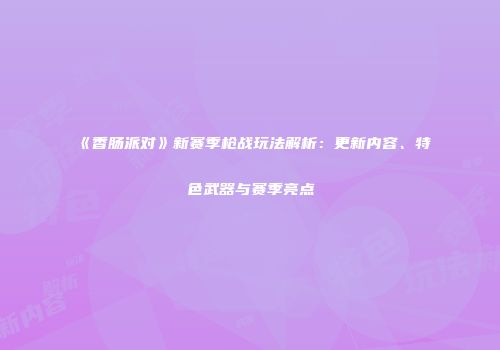 《香肠派对》新赛季枪战玩法解析：更新内容、特色武器与赛季亮点
